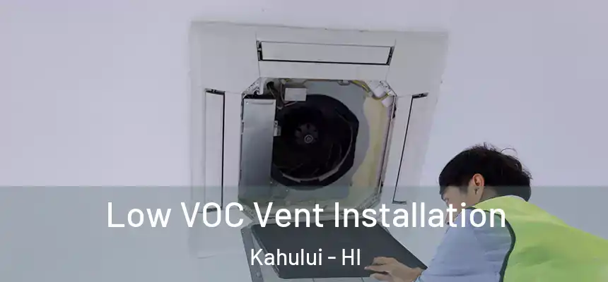  Low VOC Vent Installation Kahului - HI